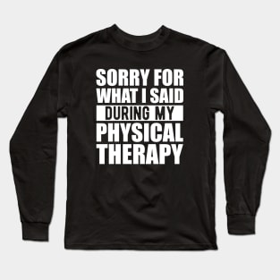 Physical Therapist - Sorry for what I said during my physical therapy w Long Sleeve T-Shirt